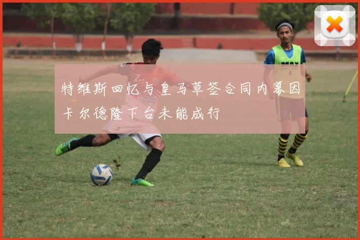 特维斯回忆与皇马草签合同内幕因卡尔德隆下台未能成行