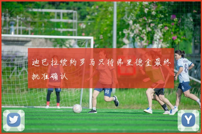 迪巴拉续约罗马只待弗里德金最终批准确认