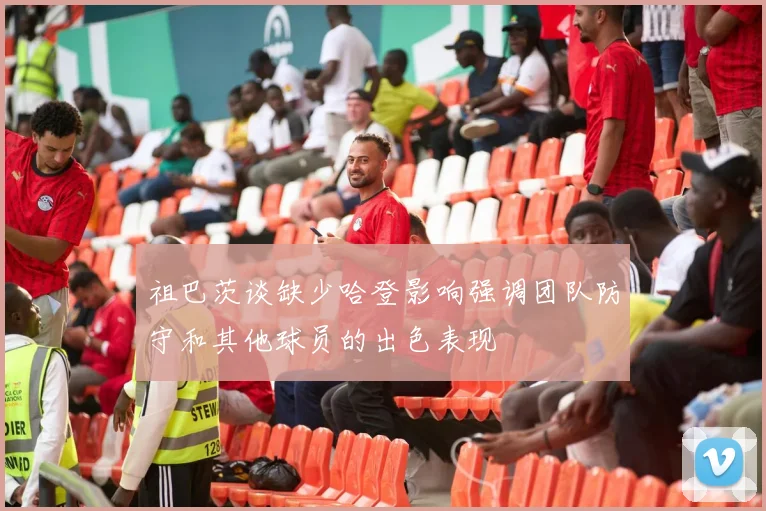 祖巴茨谈缺少哈登影响强调团队防守和其他球员的出色表现