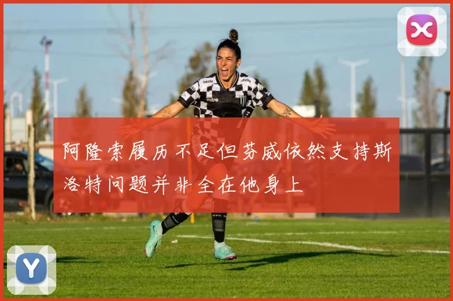 阿隆索履历不足但芬威依然支持斯洛特问题并非全在他身上