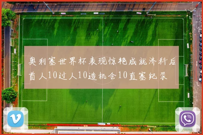 奥利塞世界杯表现惊艳成就济科后首人10过人10造机会10直塞纪录