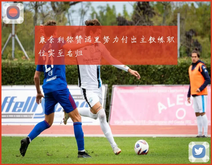 康奈利称赞诺里努力付出主教练职位实至名归