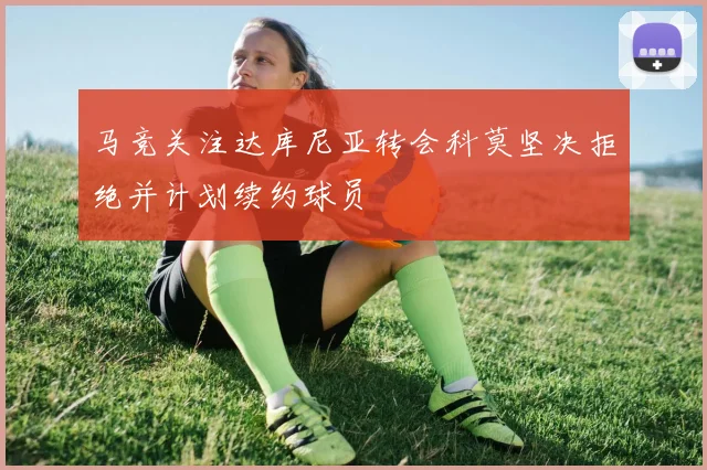 马竞关注达库尼亚转会科莫坚决拒绝并计划续约球员