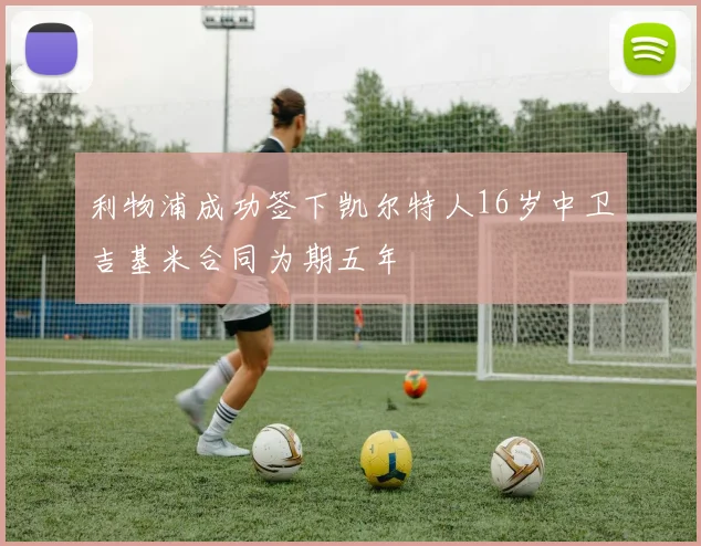 利物浦成功签下凯尔特人16岁中卫吉基米合同为期五年
