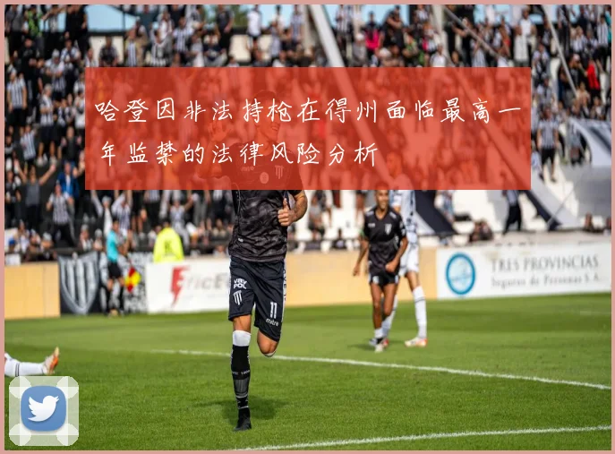 哈登因非法持枪在得州面临最高一年监禁的法律风险分析