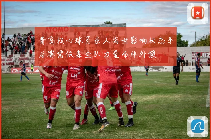 青岛核心球员亲人离世影响状态季后赛需依靠全队力量而非外援