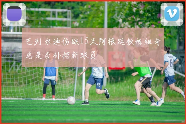 巴列尔迪伤缺15天阿根廷教练组考虑是否补招新球员